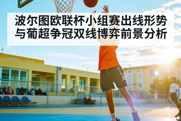 波尔图欧联杯小组赛出线形势与葡超争冠双线博弈前景分析