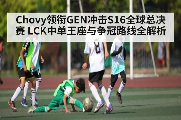 Chovy领衔GEN冲击S16全球总决赛 LCK中单王座与争冠路线全解析（bsport）