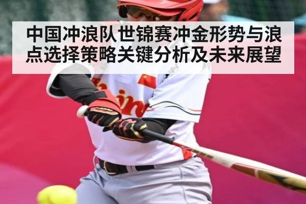 中国冲浪队世锦赛冲金形势与浪点选择策略关键分析及未来展望（bsport）